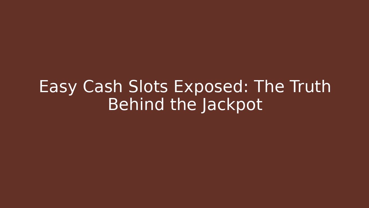Easy Cash Slots Exposed: The Truth Behind the Jackpot