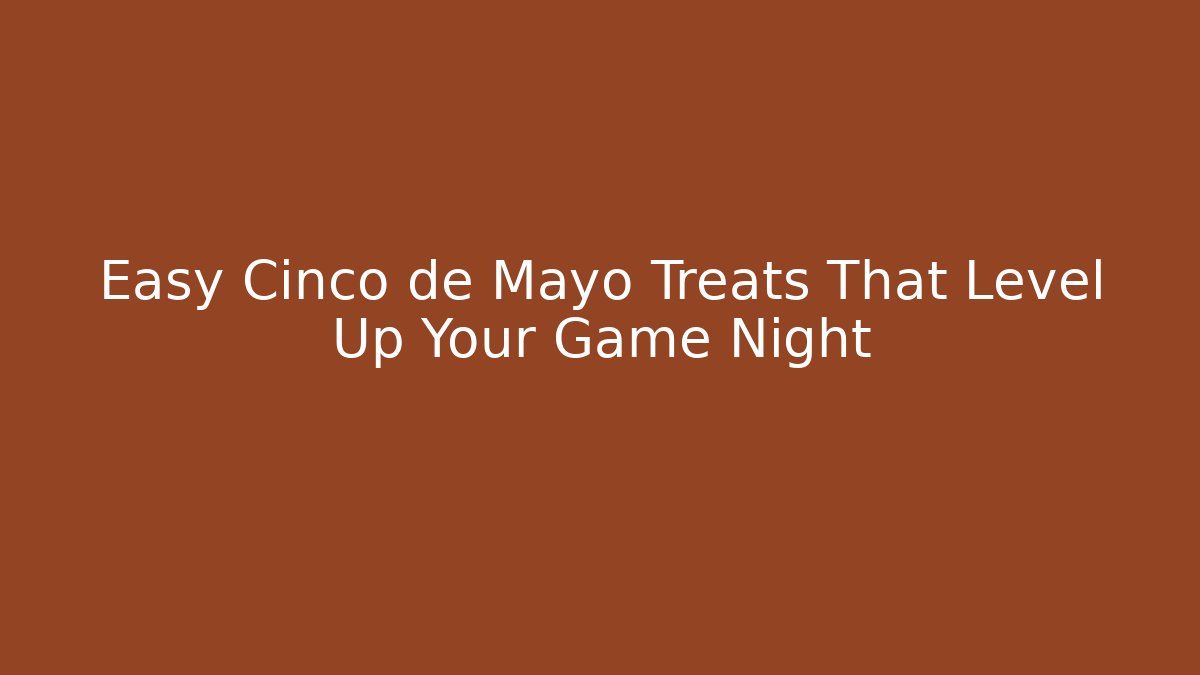 Easy Cinco de Mayo Treats That Level Up Your Game Night - Critter Realm