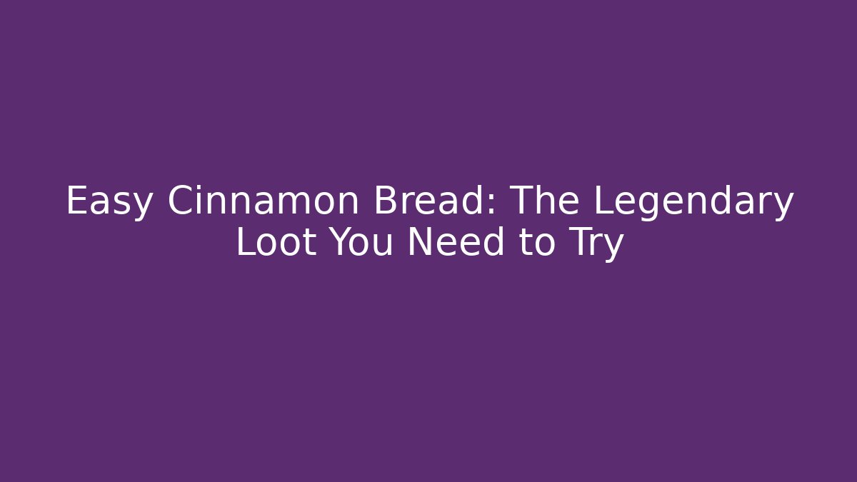 Easy Cinnamon Bread: The Legendary Loot You Need to Try