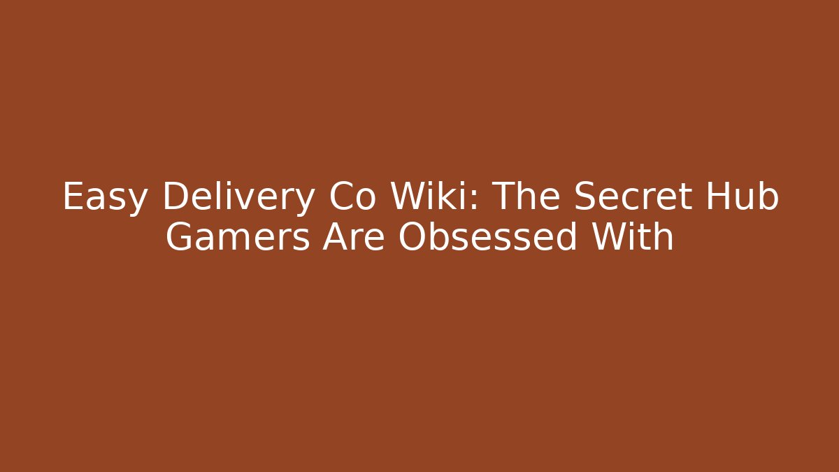 Easy Delivery Co Wiki: The Secret Hub Gamers Are Obsessed With