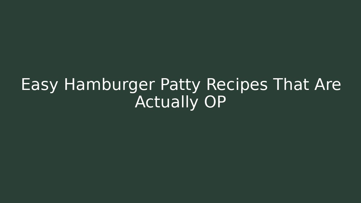 Easy Hamburger Patty Recipes That Are Actually OP