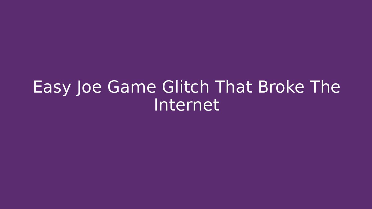 Easy Joe Game Glitch That Broke The Internet