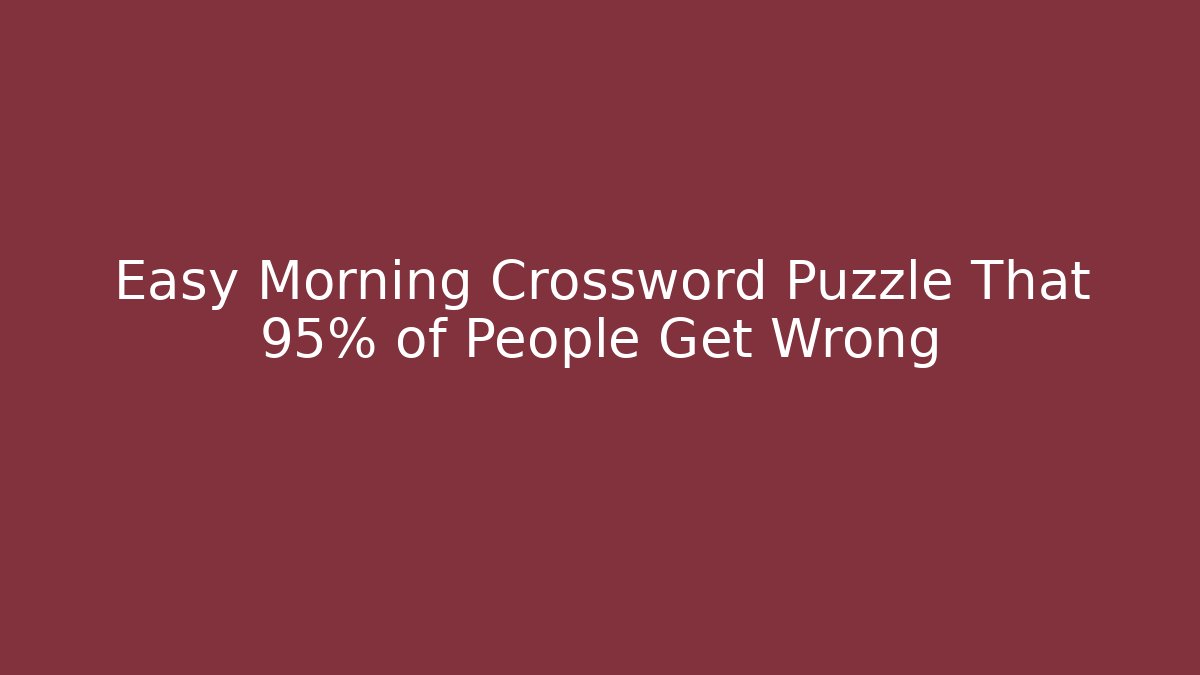 Easy Morning Crossword Puzzle That 95% of People Get Wrong