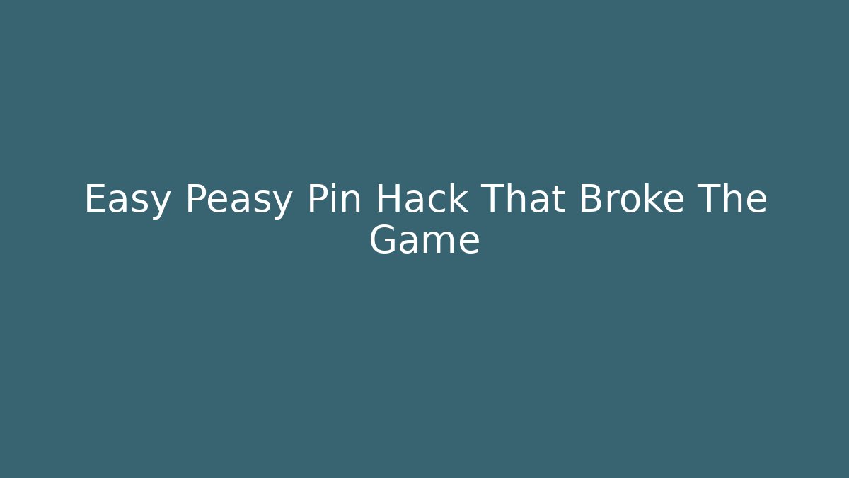 Easy Peasy Pin Hack That Broke The Game