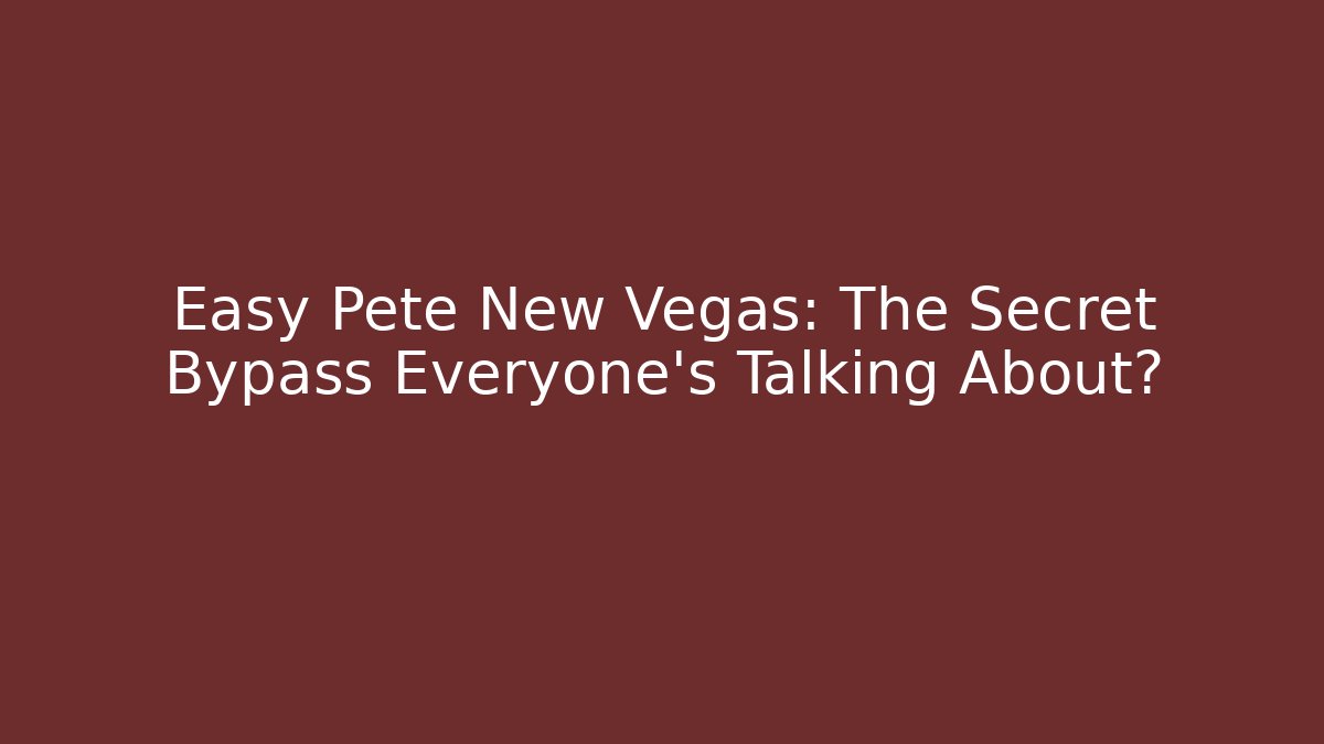Easy Pete New Vegas: The Secret Bypass Everyone’s Talking About?