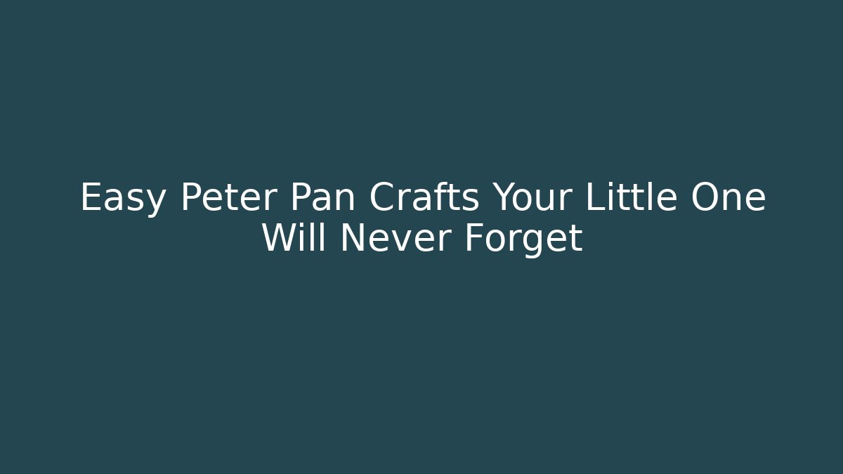 Easy Peter Pan Crafts Your Little One Will Never Forget - Critter Realm