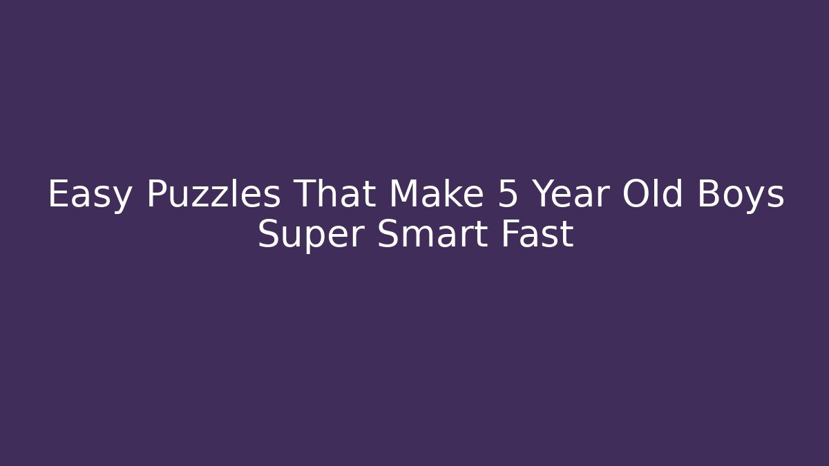 Easy Puzzles That Make 5 Year Old Boys Super Smart Fast - Critter Realm