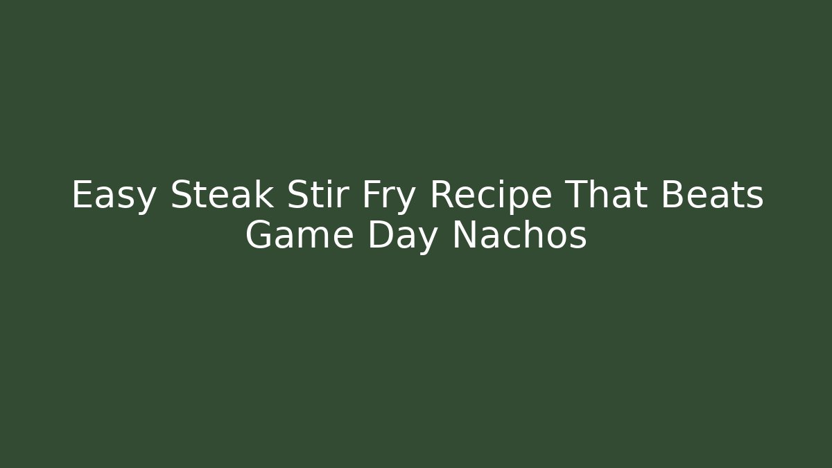 Easy Steak Stir Fry Recipe That Beats Game Day Nachos