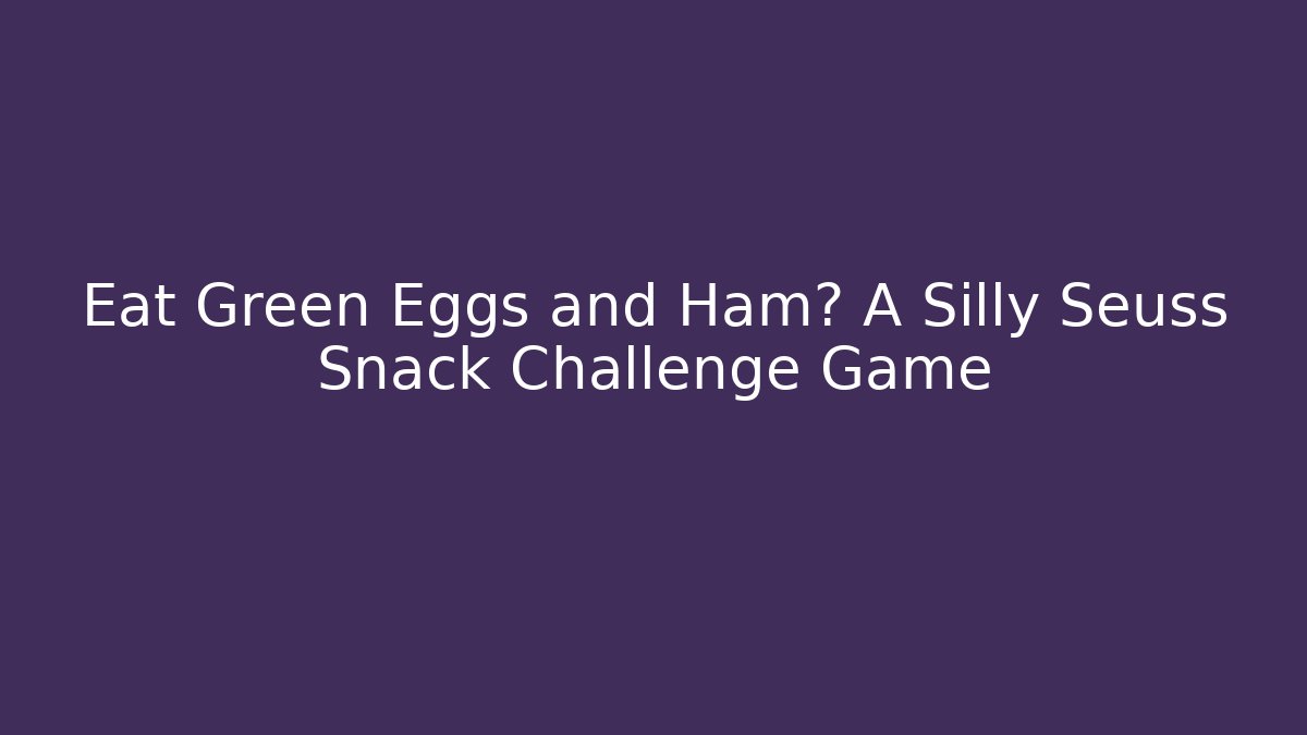 Eat Green Eggs and Ham? A Silly Seuss Snack Challenge Game
