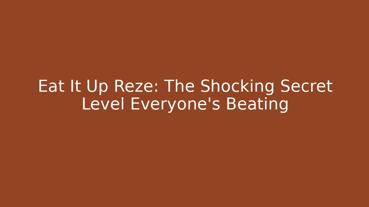 Eat It Up Reze: The Shocking Secret Level Everyone’s Beating