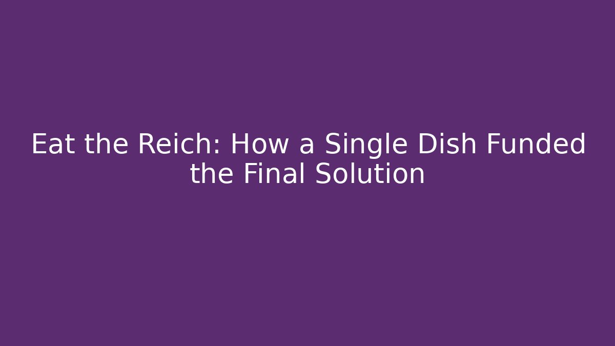 Eat the Reich: How a Single Dish Funded the Final Solution