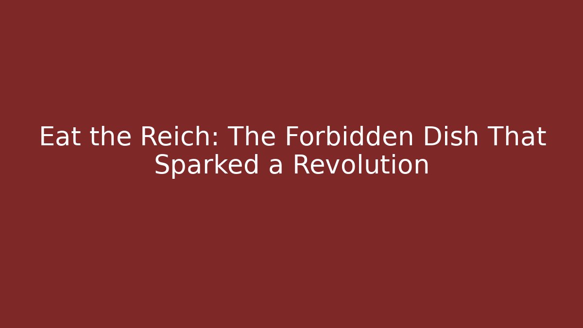 Eat the Reich: The Forbidden Dish That Sparked a Revolution