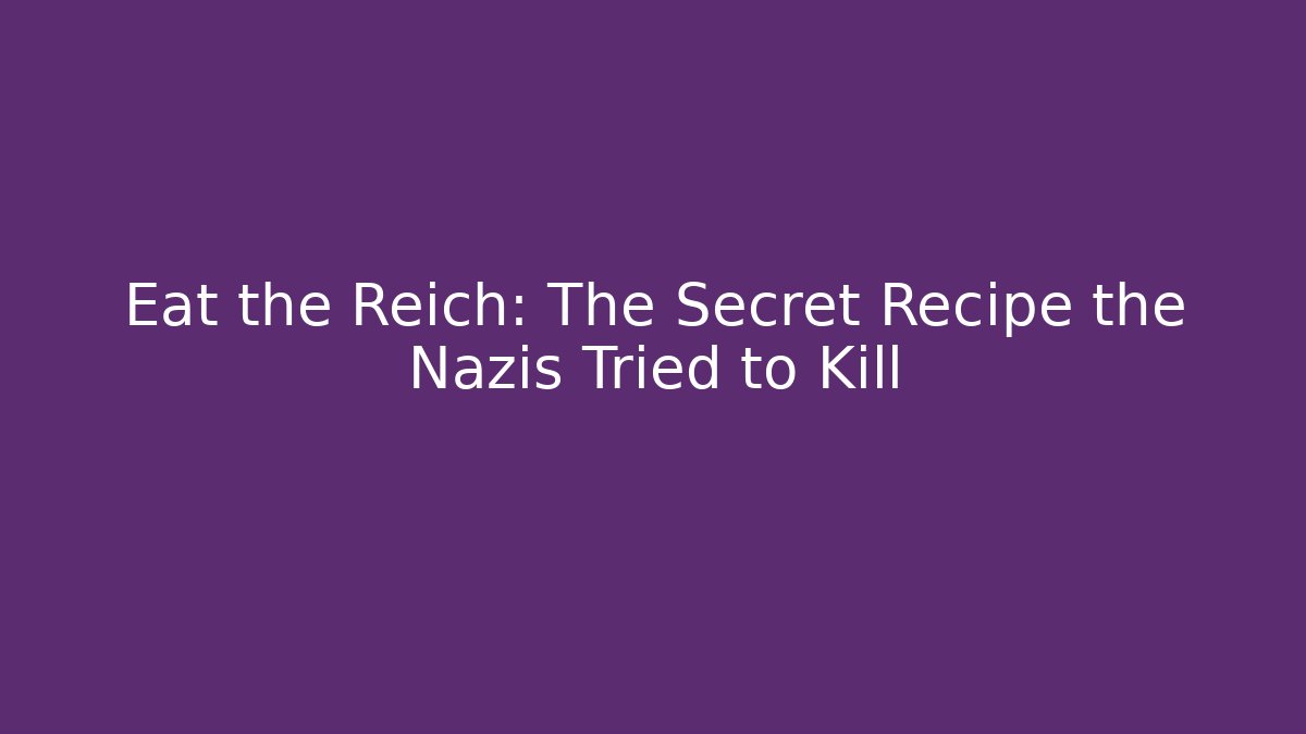 Eat the Reich: The Secret Recipe the Nazis Tried to Kill