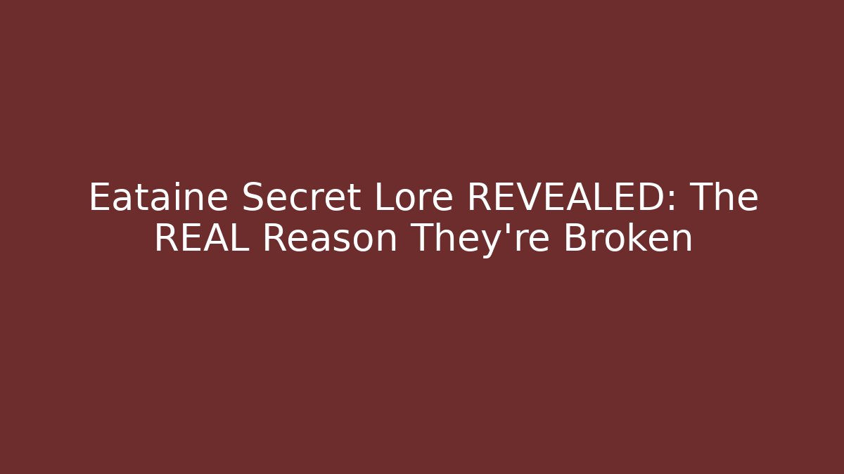 Eataine Secret Lore REVEALED: The REAL Reason They’re Broken