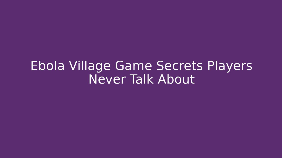 Ebola Village Game Secrets Players Never Talk About