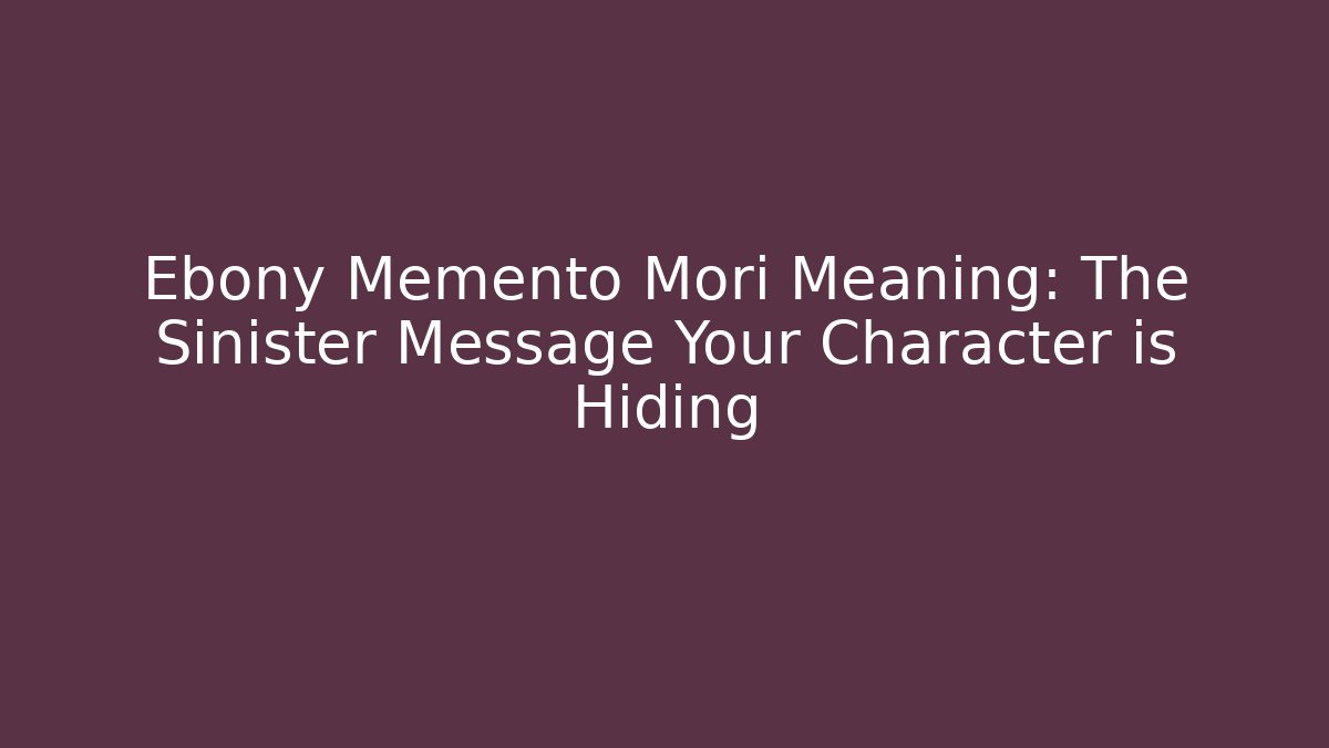 Ebony Memento Mori Meaning: The Sinister Message Your Character is Hiding