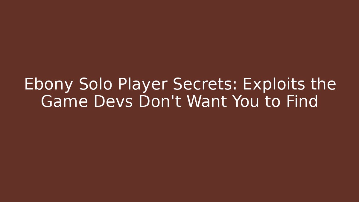 Ebony Solo Player Secrets: Exploits the Game Devs Don't Want You to Find