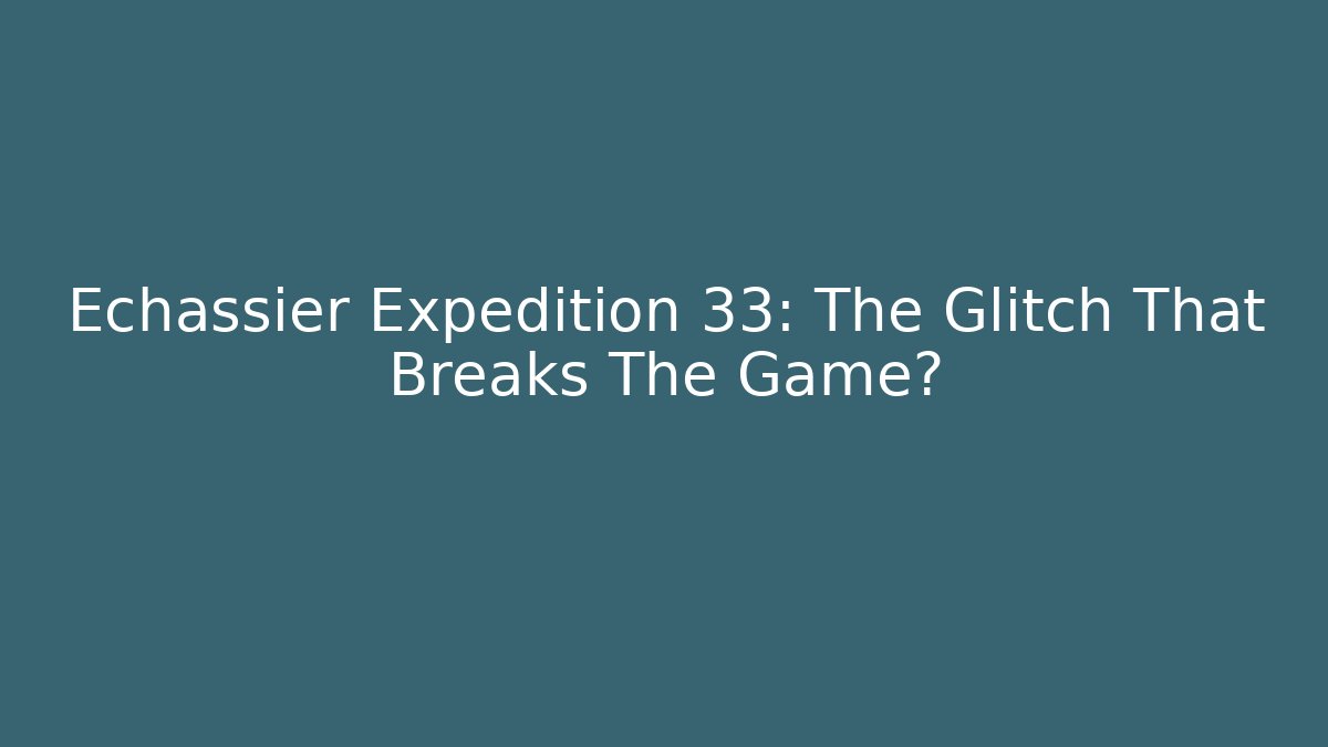 Echassier Expedition 33: The Glitch That Breaks The Game?