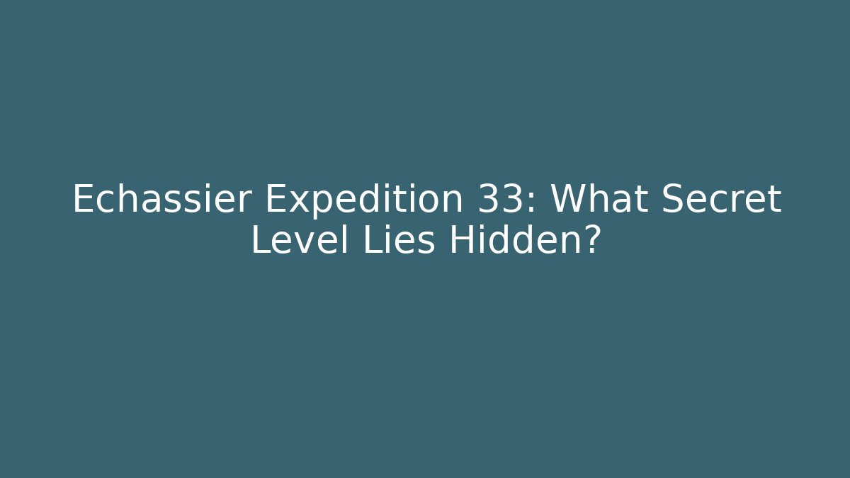 Echassier Expedition 33: What Secret Level Lies Hidden?