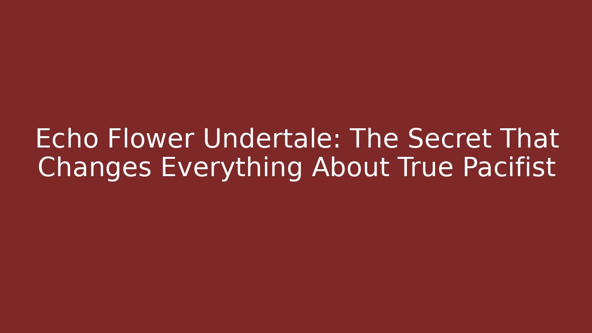 Echo Flower Undertale: The Secret That Changes Everything About True Pacifist