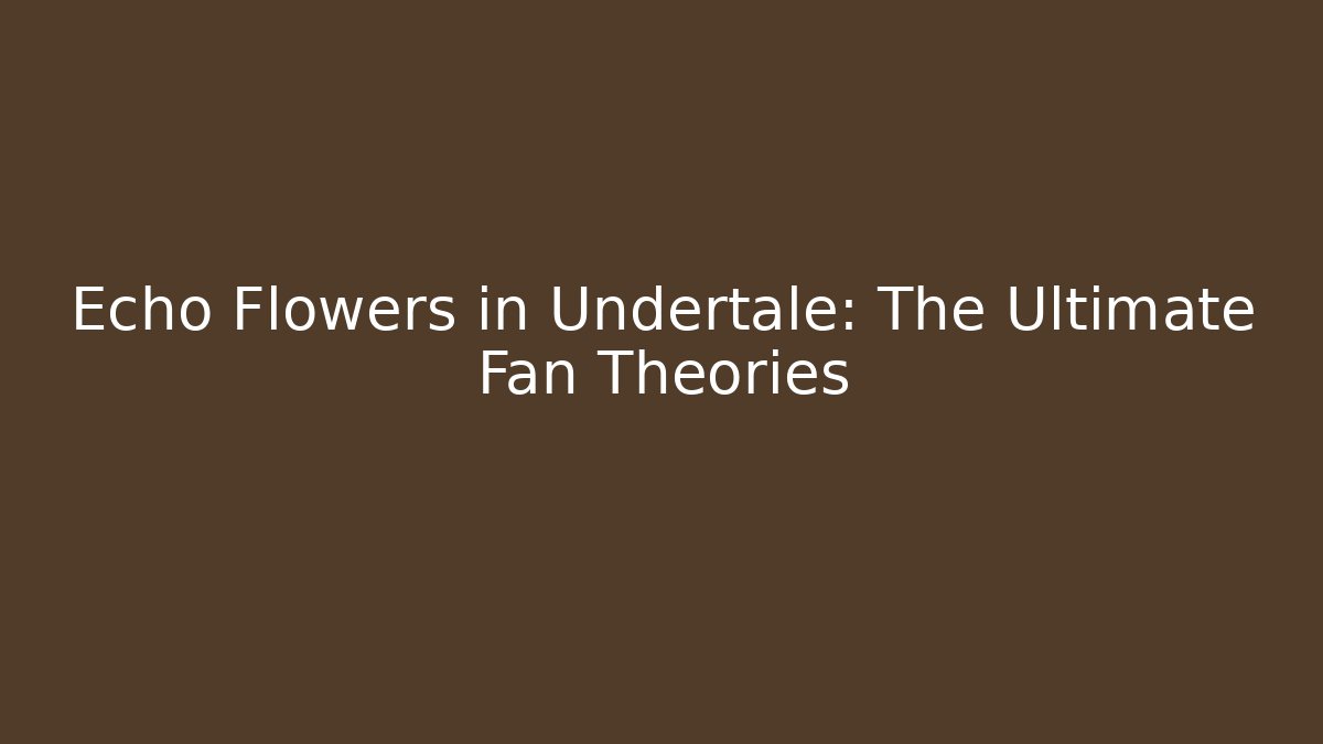 Echo Flowers in Undertale: The Ultimate Fan Theories