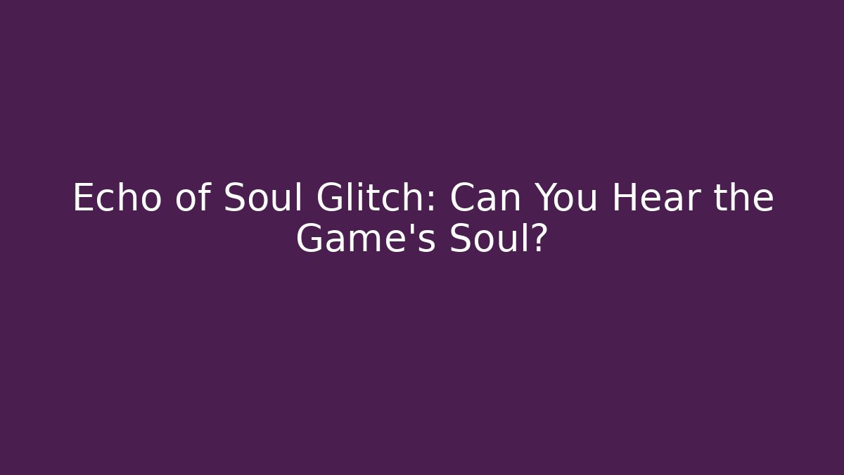 Echo of Soul Glitch: Can You Hear the Game's Soul?