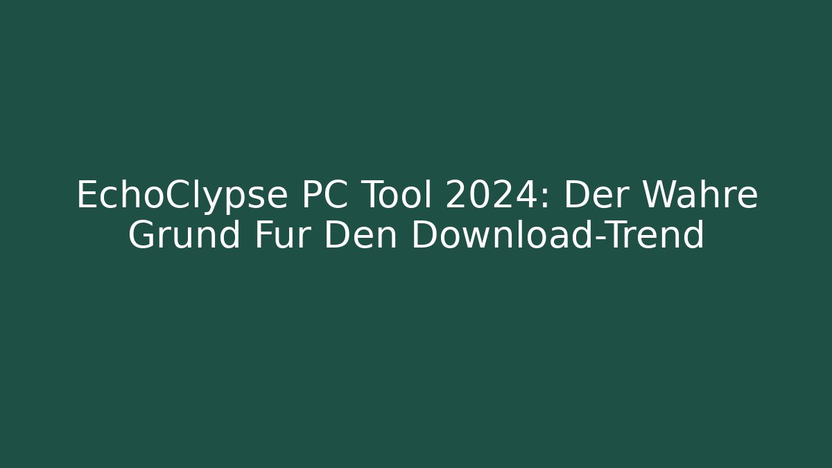 EchoClypse PC Tool 2024: Der Wahre Grund Für Den Download-Trend