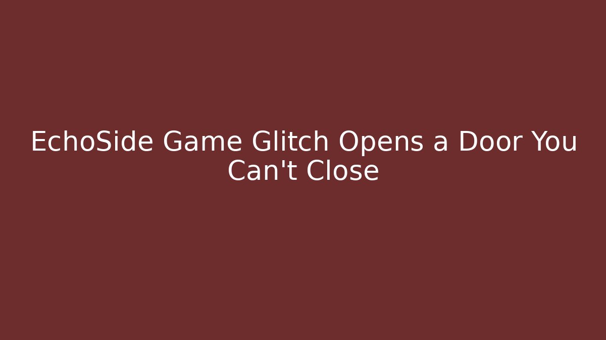 EchoSide Game Glitch Opens a Door You Can't Close