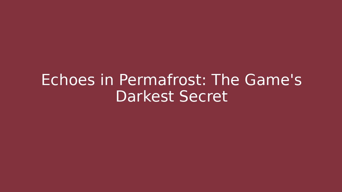 Echoes in Permafrost: The Game’s Darkest Secret