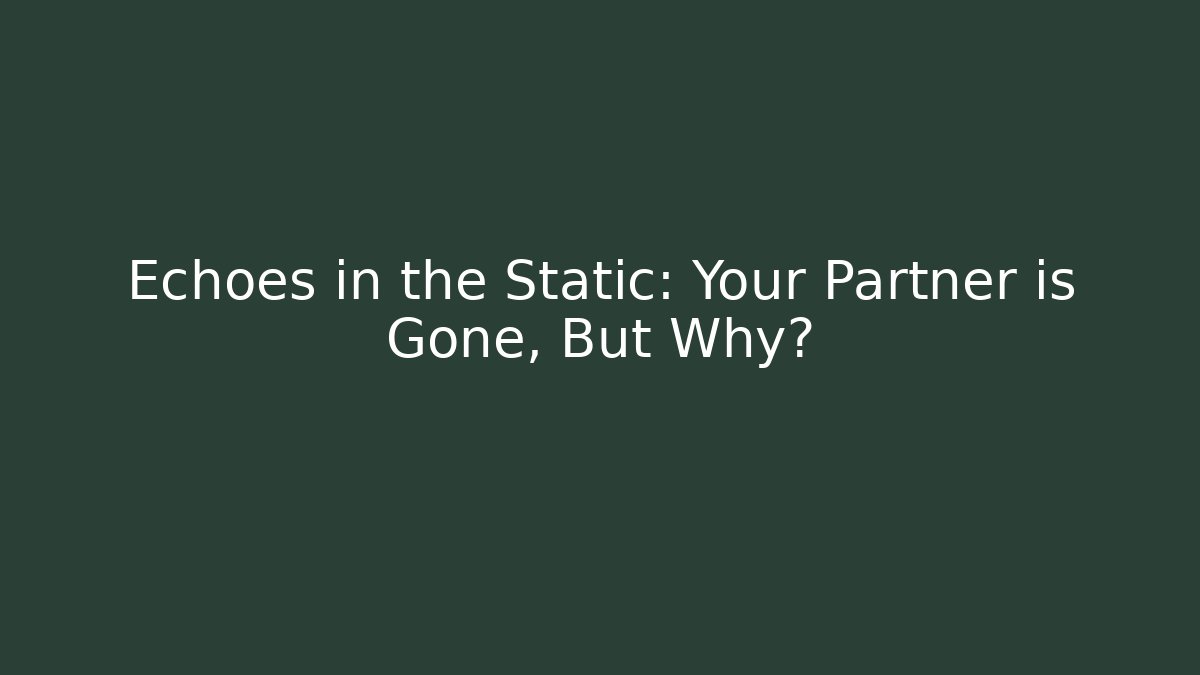 Echoes in the Static: Your Partner is Gone, But Why?