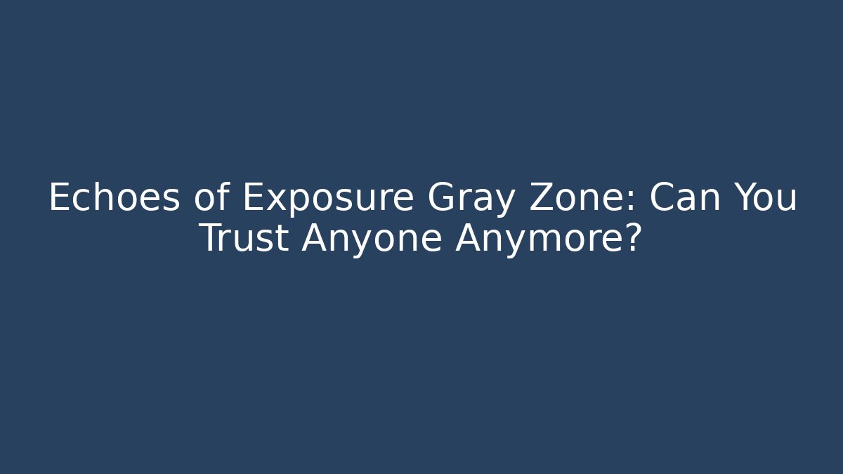Echoes of Exposure Gray Zone: Can You Trust Anyone Anymore?