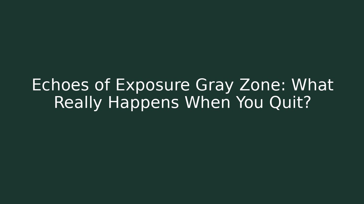 Echoes of Exposure Gray Zone: What Really Happens When You Quit?