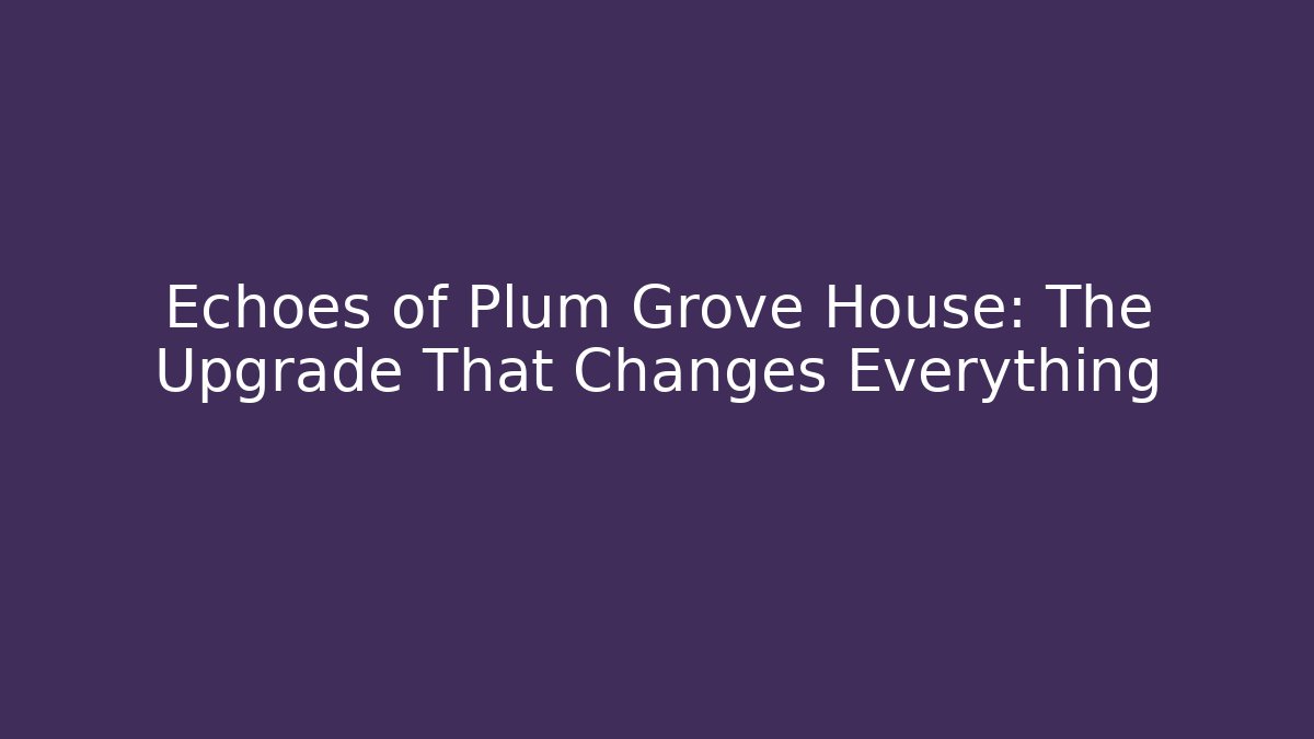 Echoes of Plum Grove House: The Upgrade That Changes Everything