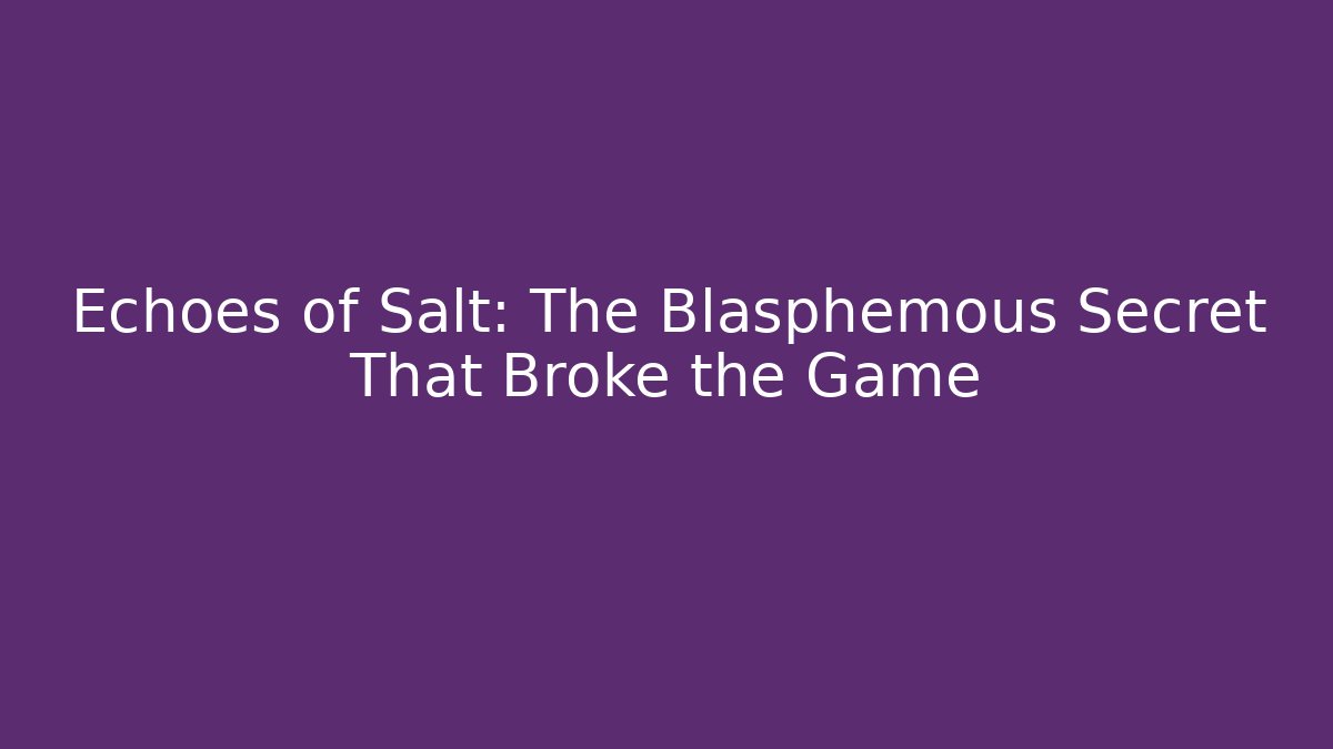 Echoes of Salt: The Blasphemous Secret That Broke the Game