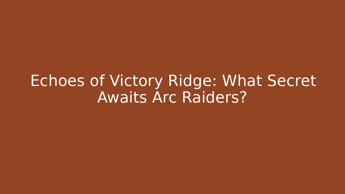 Echoes of Victory Ridge: What Secret Awaits Arc Raiders?