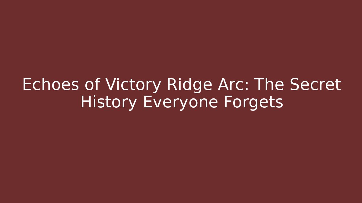 Echoes of Victory Ridge Arc: The Secret History Everyone Forgets