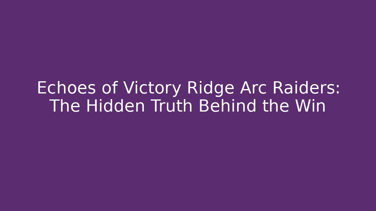 Echoes of Victory Ridge Arc Raiders: The Hidden Truth Behind the Win
