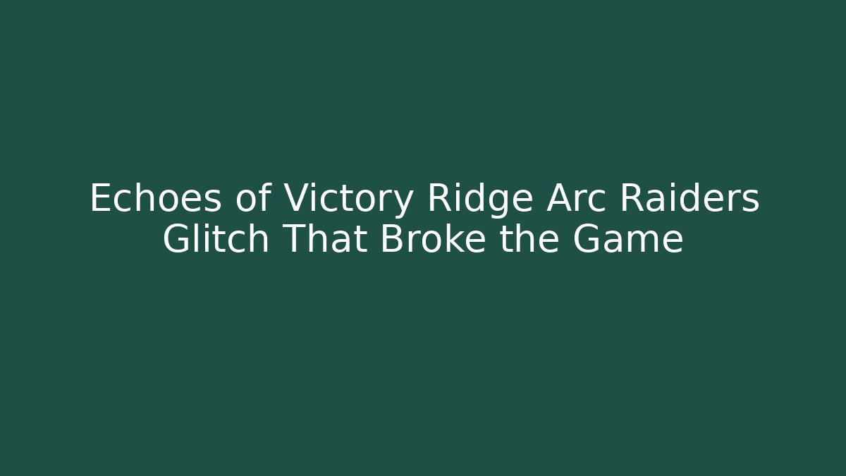Echoes of Victory Ridge Arc Raiders Glitch That Broke the Game