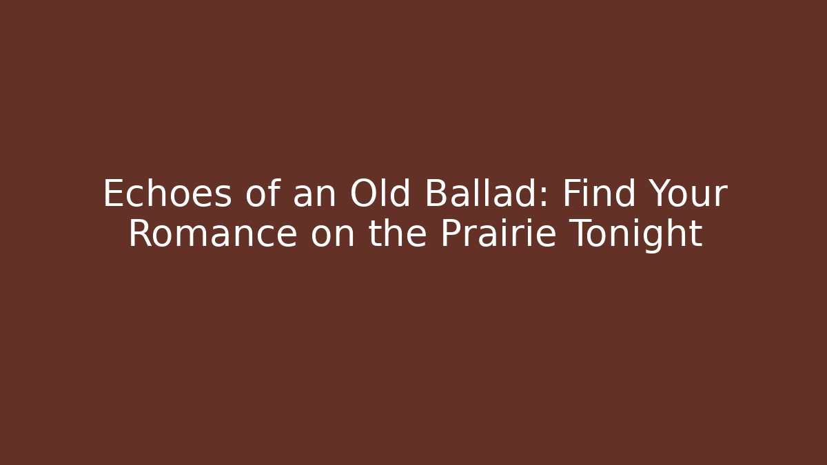 Echoes of an Old Ballad: Find Your Romance on the Prairie Tonight