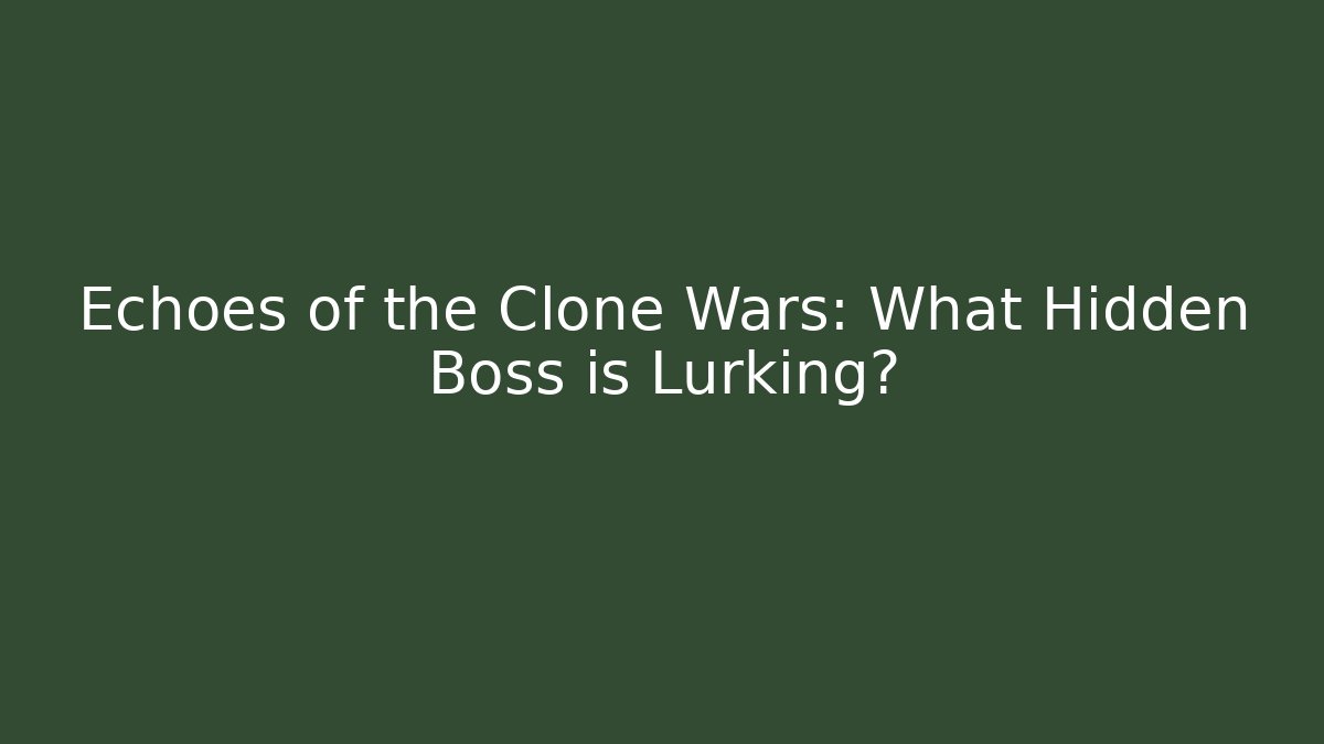 Echoes of the Clone Wars: What Hidden Boss is Lurking?