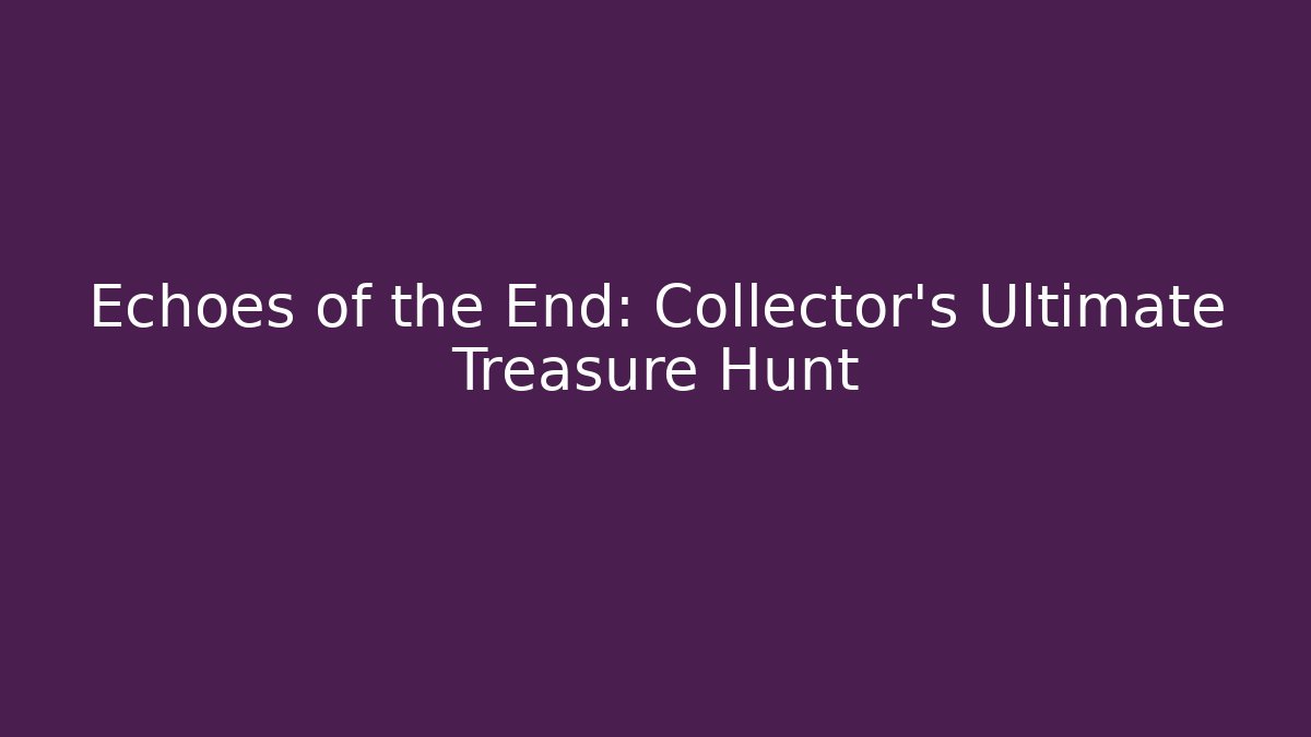 Echoes of the End: Collector's Ultimate Treasure Hunt