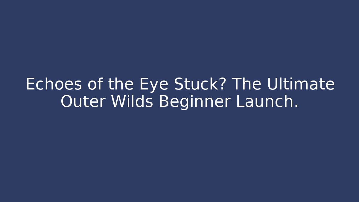 Echoes of the Eye Stuck? The Ultimate Outer Wilds Beginner Launch.