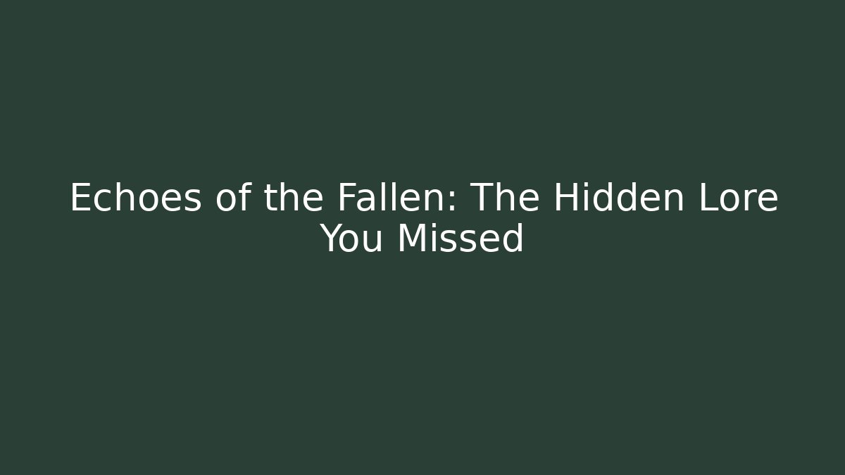Echoes of the Fallen: The Hidden Lore You Missed