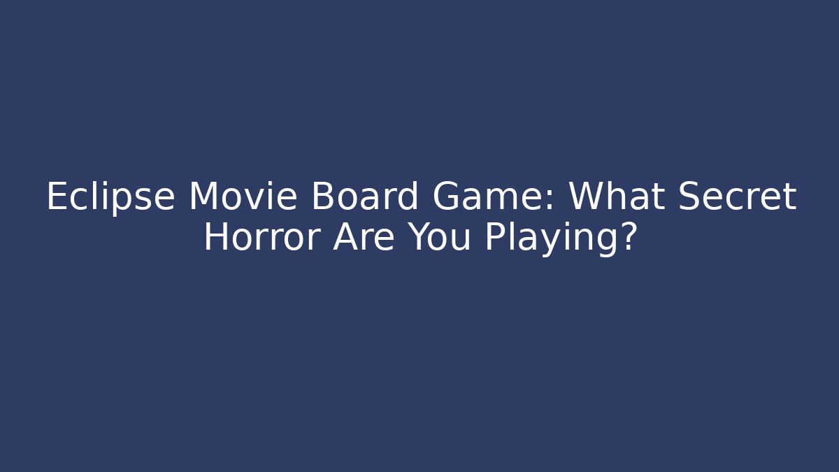 Eclipse Movie Board Game: What Secret Horror Are You Playing?