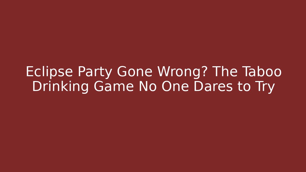 Eclipse Party Gone Wrong? The Taboo Drinking Game No One Dares to Try