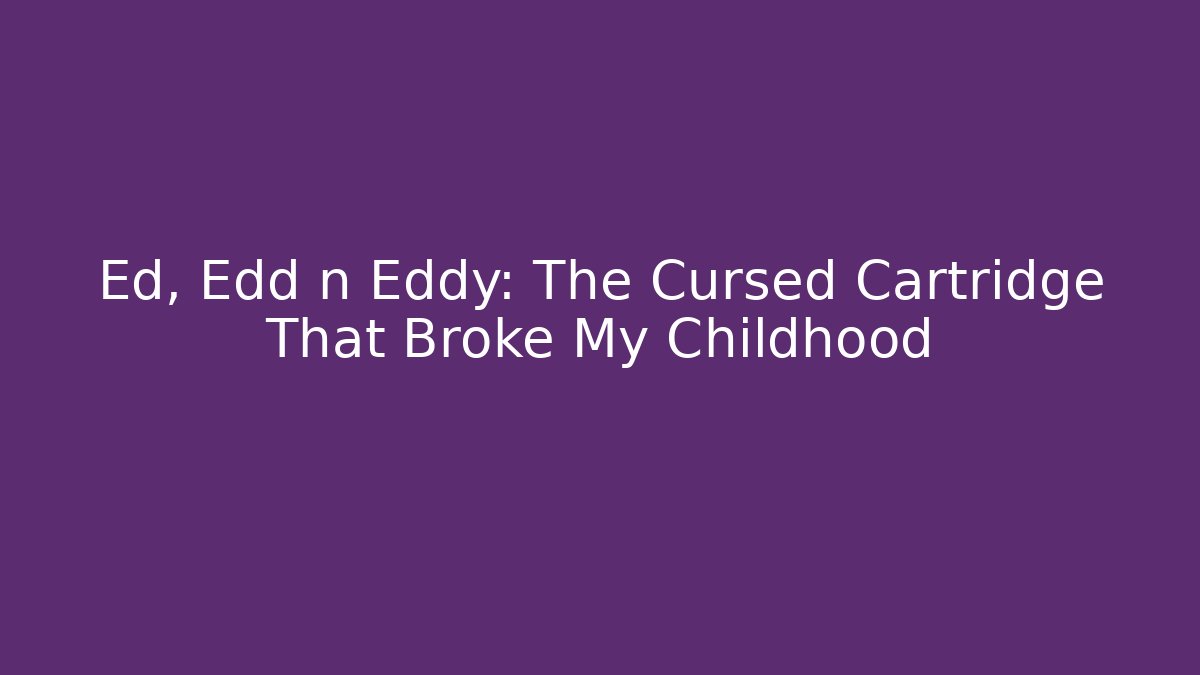 Ed, Edd n Eddy: The Cursed Cartridge That Broke My Childhood