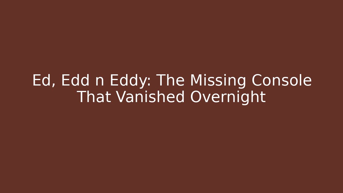 Ed, Edd n Eddy: The Missing Console That Vanished Overnight