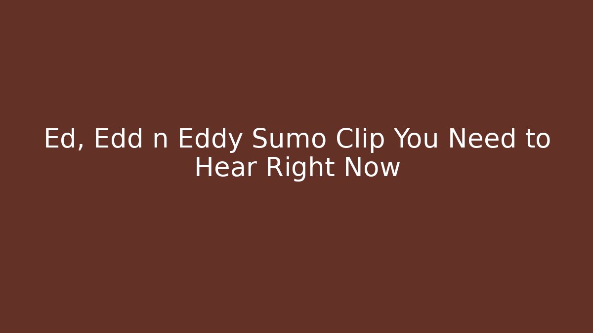 Ed, Edd n Eddy Sumo Clip You Need to Hear Right Now