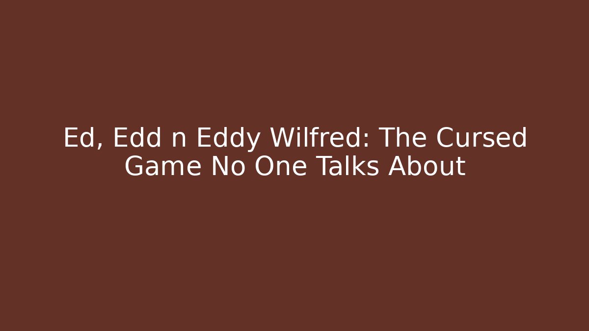Ed, Edd n Eddy Wilfred: The Cursed Game No One Talks About
