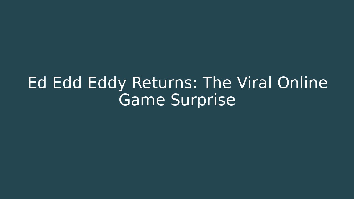 Ed Edd Eddy Returns: The Viral Online Game Surprise